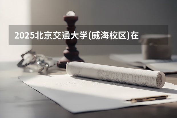 2025北京交通大学(威海校区)在河北招生计划一览表