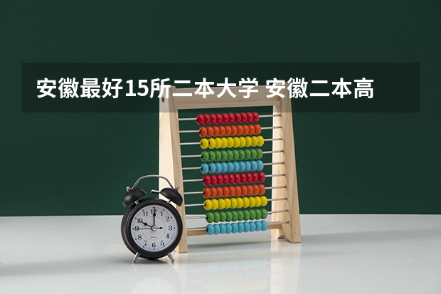 安徽最好15所二本大学 安徽二本高校排名一览表