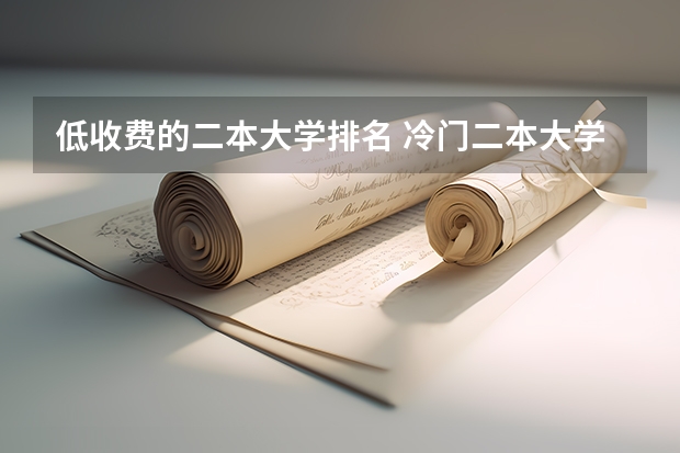 低收费的二本大学排名 冷门二本大学排名