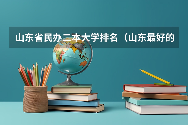 山东省民办二本大学排名（山东最好的民办二本大学）