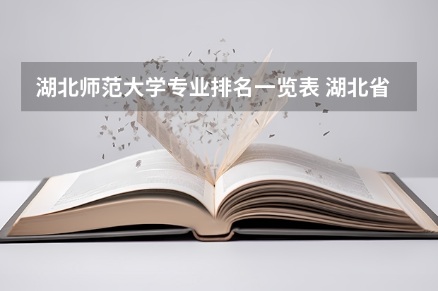 湖北师范大学专业排名一览表 湖北省文科二本大学专业排名
