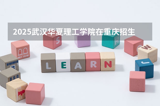 2025武汉华夏理工学院在重庆招生计划一览表