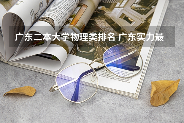 广东二本大学物理类排名 广东实力最强的二本大学