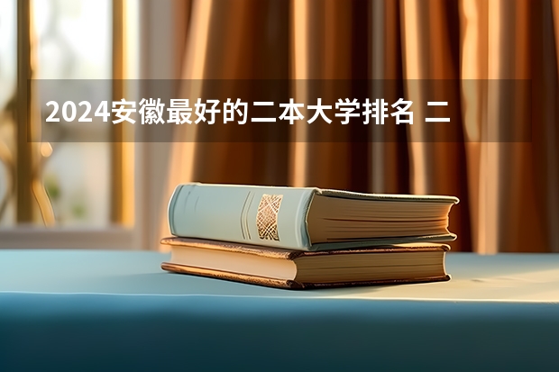 2024安徽最好的二本大学排名 二本大学排名安徽