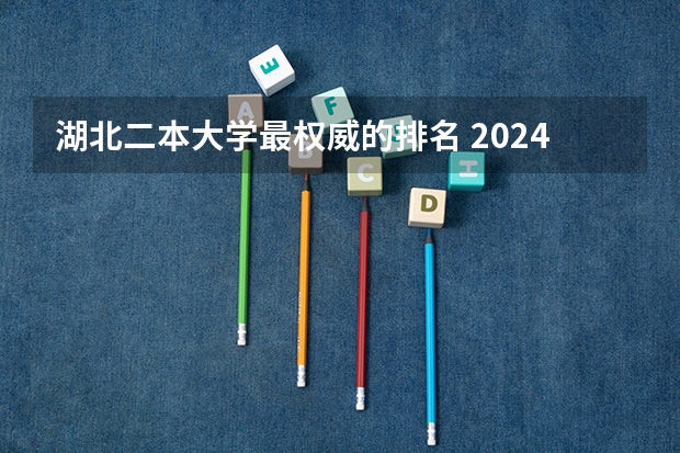湖北二本大学最权威的排名 2024湖北省二本大学排名前十名