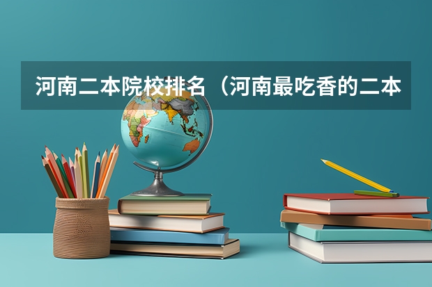 河南二本院校排名（河南最吃香的二本学校）