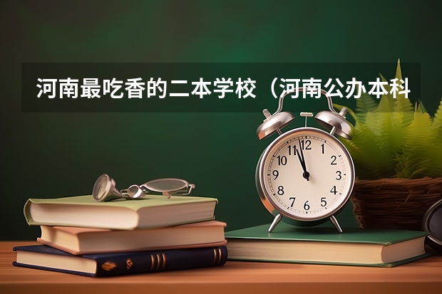 河南最吃香的二本学校（河南公办本科院校排名二本）