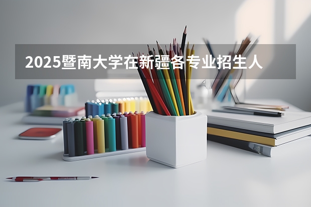2025暨南大学在新疆各专业招生人数一览