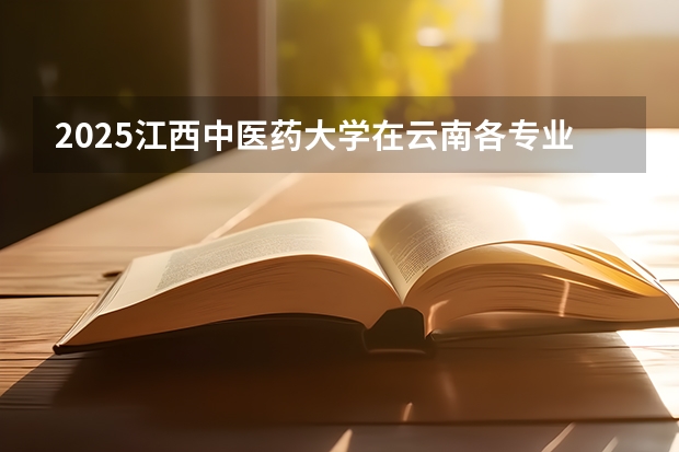 2025江西中医药大学在云南各专业招生人数一览