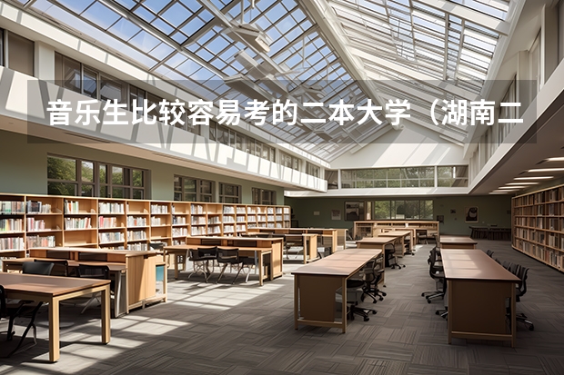 音乐生比较容易考的二本大学（湖南二本音乐学院排名）
