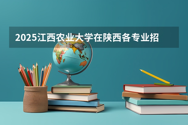 2025江西农业大学在陕西各专业招生人数一览
