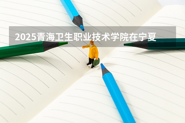 2025青海卫生职业技术学院在宁夏各专业招生人数一览