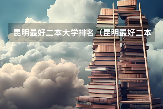 昆明最好二本大学排名（昆明最好二本大学排名）