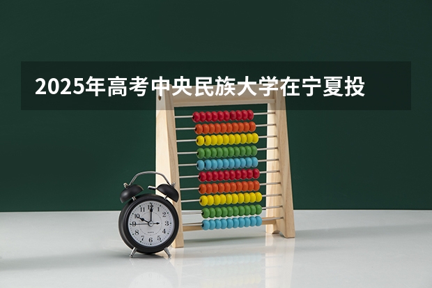 2025年高考中央民族大学在宁夏投档分数线总汇