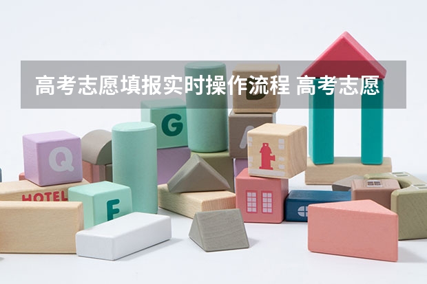 高考志愿填报实时操作流程 高考志愿填报的具体操作流程是怎样的