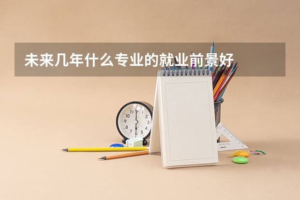 未来几年什么专业的就业前景好