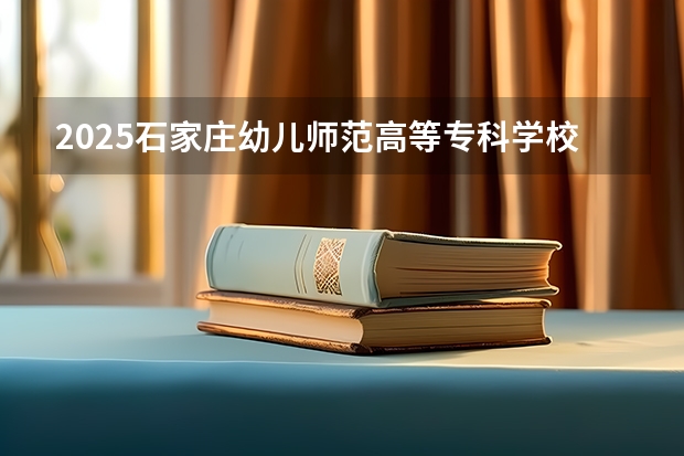 2025石家庄幼儿师范高等专科学校在青海各专业招生人数一览