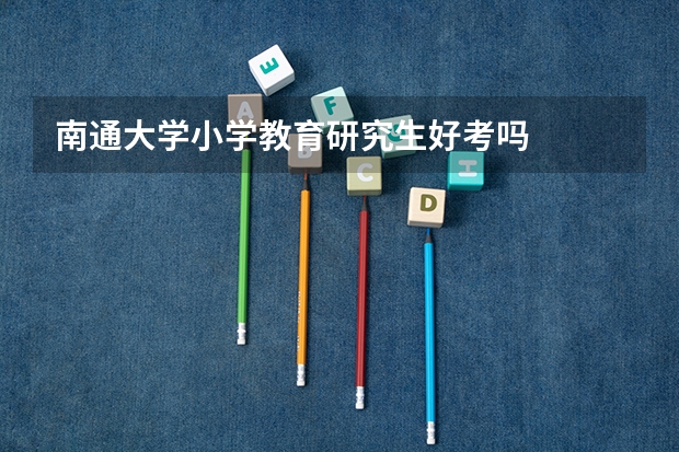 南通大学小学教育研究生好考吗