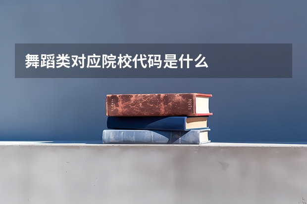 舞蹈类对应院校代码是什么