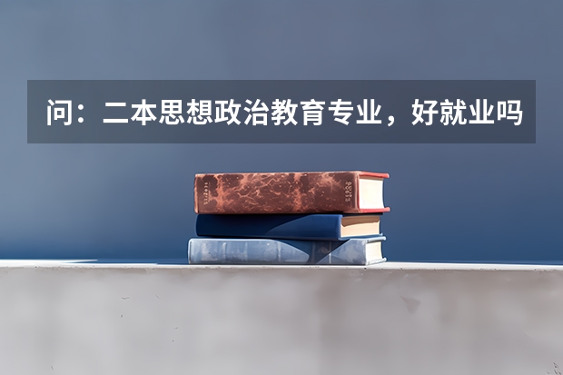 问：二本思想政治教育专业，好就业吗