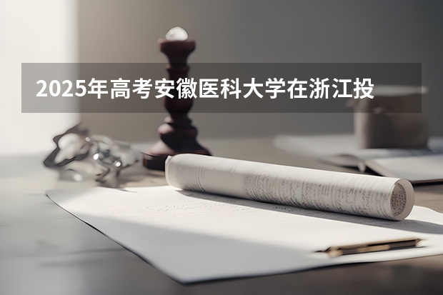2025年高考安徽医科大学在浙江投档分数线总汇