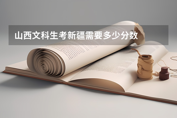 山西文科生考新疆需要多少分数