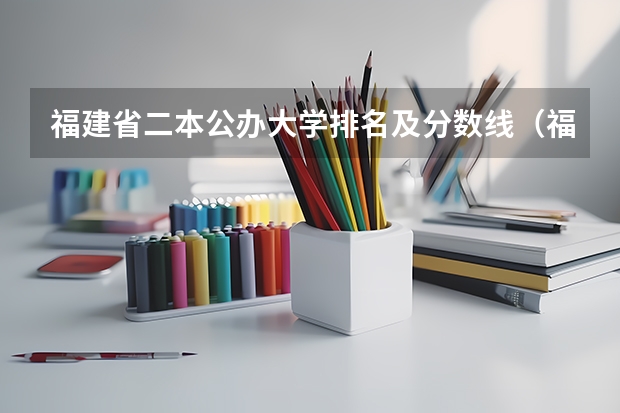 福建省二本公办大学排名及分数线（福建公办二本大学）