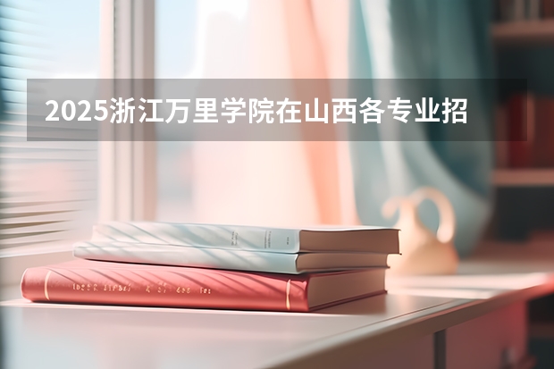 2025浙江万里学院在山西各专业招生人数一览