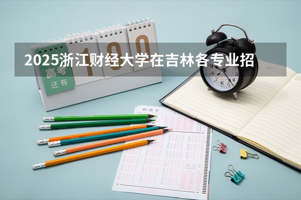 2025浙江财经大学在吉林各专业招生人数一览