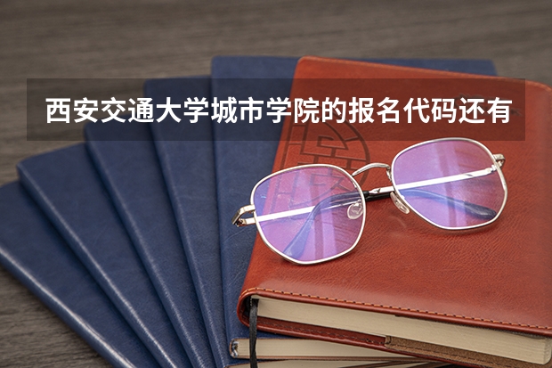 西安交通大学城市学院的报名代码还有各专业的代码是多少，急需～