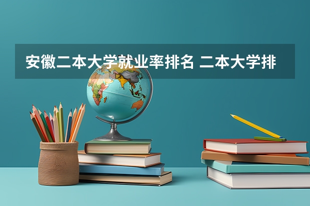 安徽二本大学就业率排名 二本大学排名安徽