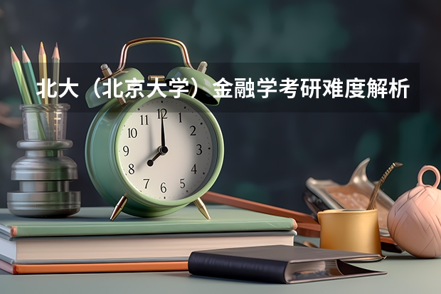 北大（北京大学）金融学考研难度解析、考研经验分享（二本学生考研清华，北大有多难）