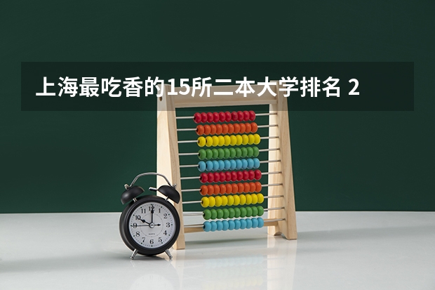 上海最吃香的15所二本大学排名 2024上海二本大学排名一览表