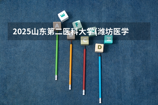 2025山东第二医科大学(潍坊医学院)在海南各专业招生人数一览