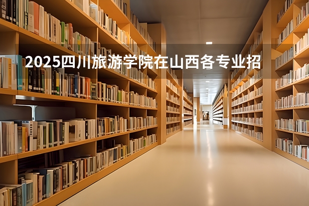 2025四川旅游学院在山西各专业招生人数一览