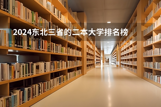 2024东北三省的二本大学排名榜 新闻传播学二本大学排名及分数线