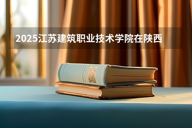 2025江苏建筑职业技术学院在陕西各专业招生人数一览