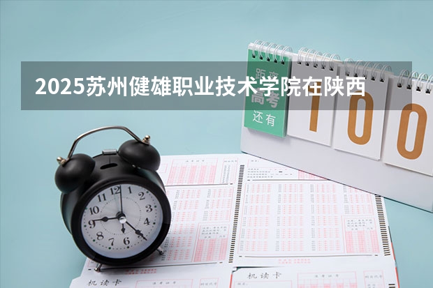 2025苏州健雄职业技术学院在陕西各专业招生人数一览