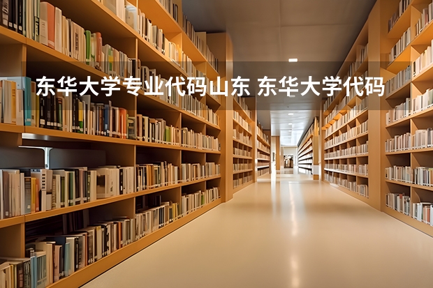东华大学专业代码山东 东华大学代码及专业代码