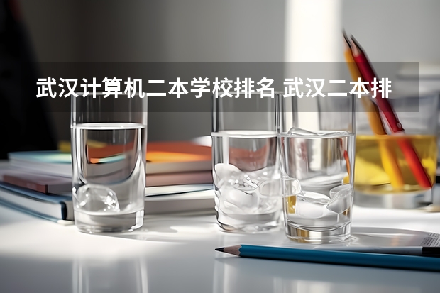 武汉计算机二本学校排名 武汉二本排名