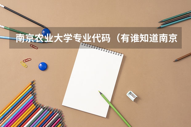 南京农业大学专业代码（有谁知道南京师范大学的所有专业代码 本人跪求！！谢谢）