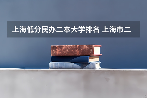 上海低分民办二本大学排名 上海市二本大学排名