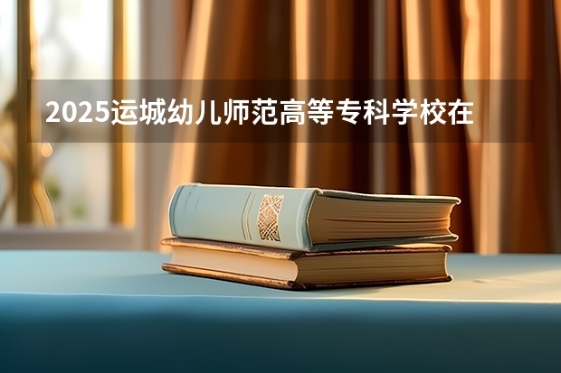 2025运城幼儿师范高等专科学校在山西各专业招生人数一览