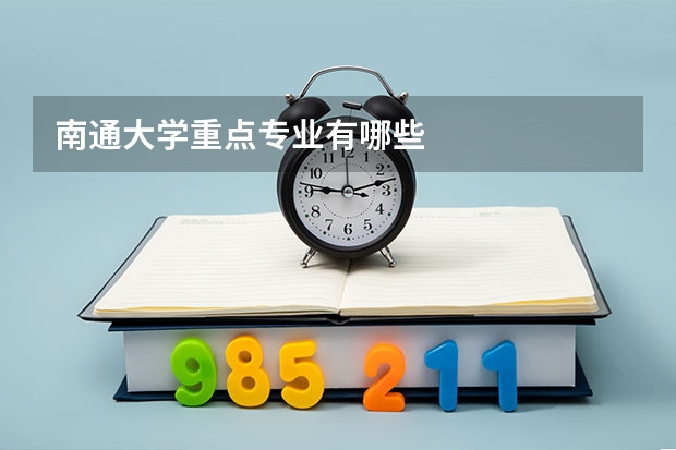 南通大学重点专业有哪些