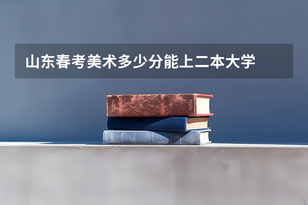 山东春考美术多少分能上二本大学