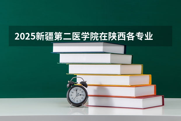 2025新疆第二医学院在陕西各专业招生人数一览