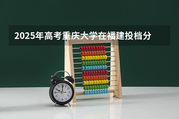 2025年高考重庆大学在福建投档分数线总汇