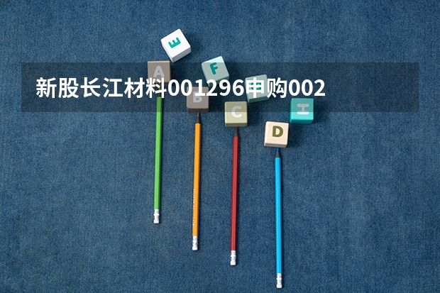 新股长江材料001296申购002代码股票是什么板块价值分析