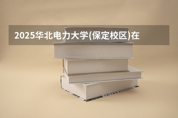 2025华北电力大学(保定校区)在广西各专业招生人数一览（2026参考）