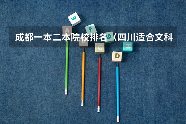 成都一本二本院校排名（四川适合文科的大学）
